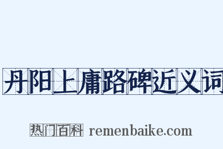 丹阳上庸路碑近义词是什么意思的图片